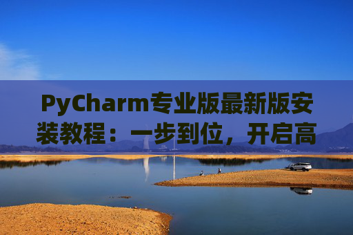 PyCharm专业版最新版安装教程：一步到位，开启高效Python开发之旅